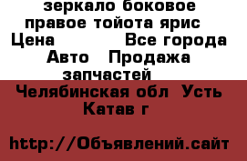 зеркало боковое правое тойота ярис › Цена ­ 5 000 - Все города Авто » Продажа запчастей   . Челябинская обл.,Усть-Катав г.